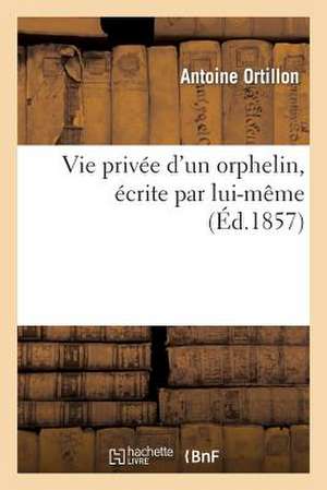 Vie Privee D'Un Orphelin, Ecrite Par Lui-Meme