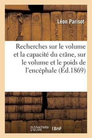 Recherches Sur Le Volume Et La Capacite Du Crane, Sur Le Volume Et Le Poids de L'Encephale