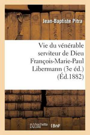 Vie Du Venerable Serviteur de Dieu Francois-Marie-Paul Libermann (3e Ed.)