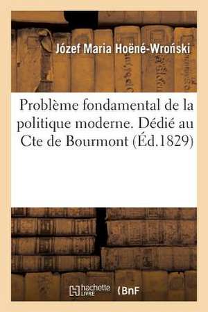 Probleme Fondamental de La Politique Moderne. Dedie Au Cte de Bourmont