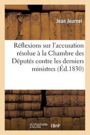 Reflexions Sur L'Accusation Resolue a la Chambre Des Deputes Contre Les Derniers Ministres