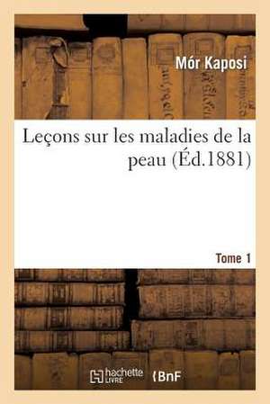 Lecons Sur Les Maladies de La Peau. Tome 1