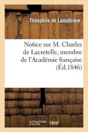 Notice Sur M. Charles de Lacretelle, Membre de L'Academie Francaise