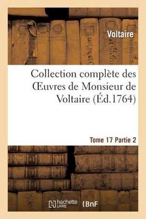 Collection Complete Des Oeuvres de Monsieur de Voltaire.Tome 17, 2emepartie