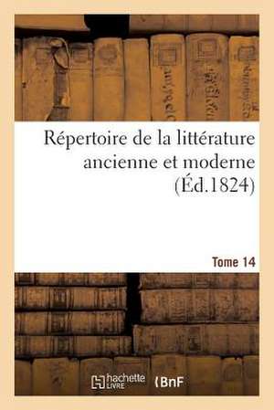 Repertoire de La Litterature Ancienne Et Moderne. T14