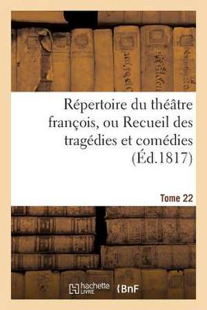 Repertoire Du Theatre Francois, Ou Recueil Des Tragedies Et Comedies. Tome 22