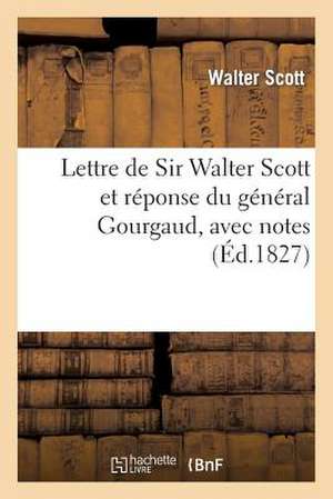 Lettre de Sir Walter Scott Et Reponse Du General Gourgaud, Avec Notes Et Pieces Justificatives