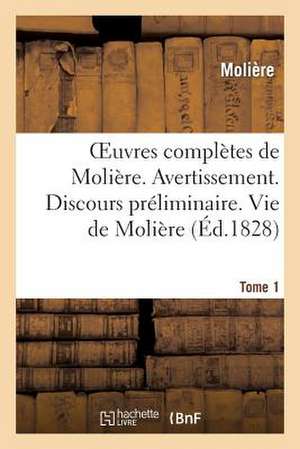 Oeuvres Completes de Moliere. Tome 1. Avertissement. Discours Preliminaire. Vie de Moliere