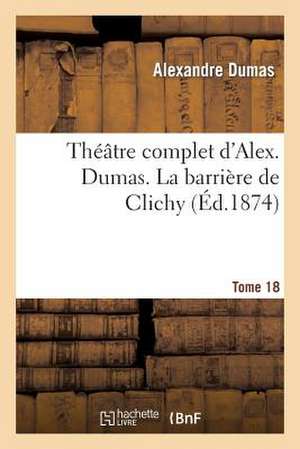 Theatre Complet D'Alex. Dumas. Tome 18 La Barriere de Clichy