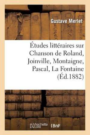 Etudes Litteraires Sur Chanson de Roland, Joinville, Montaigne, Pascal, La Fontaine, Boileau