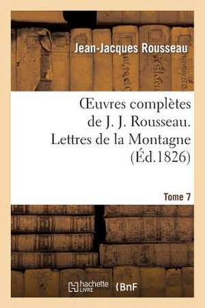 Oeuvres Completes de J. J. Rousseau. T. 7 Lettres de La Montagne