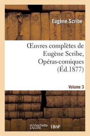 Oeuvres Completes de Eugene Scribe, Operas-Comiques. Ser. 4, Vol. 3