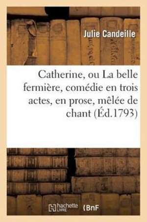 Catherine, Ou La Belle Fermiere, Comedie En Trois Actes, En Prose, Melee de Chant...