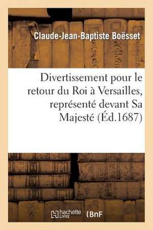 Divertissement Pour Le Retour Du Roi a Versailles, Represente Devant Sa Majeste, Octobre 1687