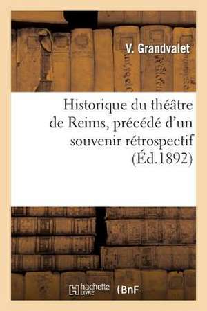 Historique Du Theatre de Reims, Precede D'Un Souvenir Retrospectif Sur La Salle