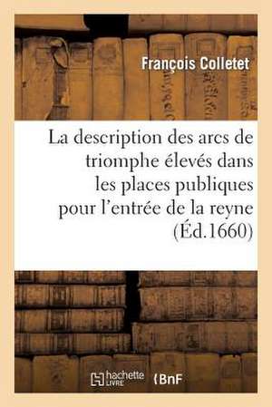 La Description Des Arcs de Triomphe Esleves Dans les Places Publiques Pour L'Entree de la Reyne