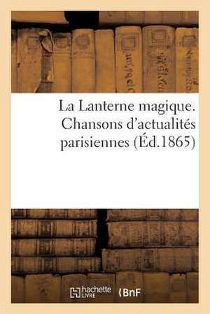 La Lanterne Magique. Chansons D'Actualites Parisiennes Par MM. Clairville, Albert Dick