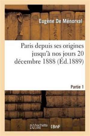 Paris Depuis Ses Origines Jusqu'à Nos Jours 20 Décembre 1888 Partie 1 de Eugène de Ménorval