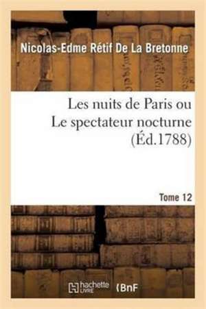 Les Nuits de Paris Ou Le Spectateur Nocturne Tome 12 de Nicolas-Edme Rétif de la Bretonne