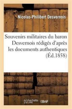 Souvenirs Militaires Du Baron Desvernois Rédigés d'Après Les Documents Authentiques de Nicolas-Philibert Desvernois