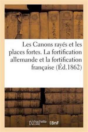 Les Canons Rayés Et Les Places Fortes La Fortification Allemande Et La Fortification Française de Sans Auteur