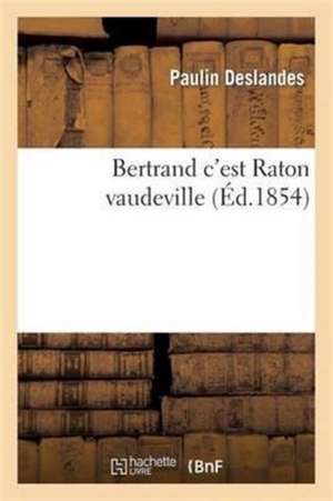 Bertrand c'Est Raton Vaudeville 5 Mai 1854. de Paulin Deslandes