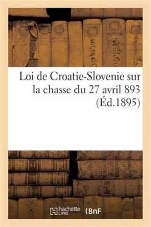 Loi de Croatie-Slovenie Sur La Chasse Du 27 Avril 1893 de Sans Auteur