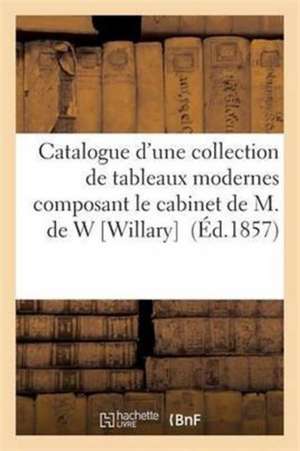 Catalogue d'Une Collection de Tableaux Modernes Composant Le Cabinet de M. de W Willary de Sans Auteur