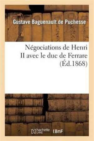 Négociations de Henri II Avec Le Duc de Ferrare d'Après Des Documents Inédits 1555-1557 de Gustave Baguenault De Puchesse