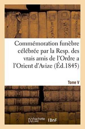 Commémoration Funèbre Célébrée Par La Resp. Des Vrais Amis de l'Ordre a l'Orient d'Avize de Sans Auteur