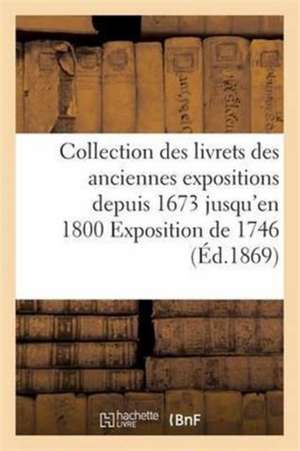 Collection Des Livrets Des Anciennes Expositions Depuis 1673 Jusqu'en 1800 Exposition de 1746 de Sans Auteur