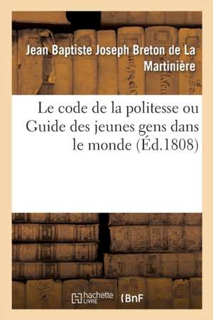 Le Code de la Politesse Ou Guide Des Jeunes Gens Dans Le Monde de Jean Baptiste Joseph Breton de la Martinière