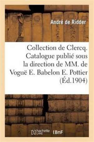 Collection de Clercq. Catalogue Publié Sous La Direction de MM. de Voguë E. Babelon E. Pottier de Andre De Ridder