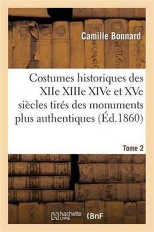 Costumes Historiques Xiie Xiiie Xive Et Xve Siècles Tirés Des Monuments Les Plus Authentiques T02 de Camille Bonnard