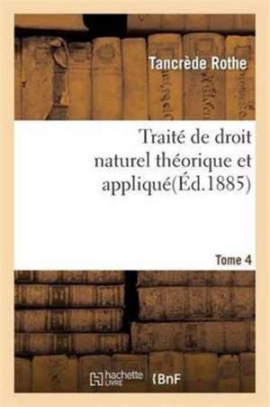 Traité de Droit Naturel Théorique Et Appliqué Par Tancrède Rothe T04 de Rothe