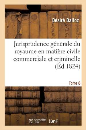 Jurisprudence Du Royaume En Matière Civile Commerciale Et Criminelle Journal Des Audiences T08 de Désiré Dalloz