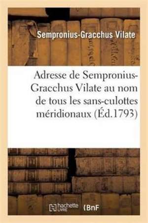 Adresse de Sempronius-Gracchus Vilate Au Nom de Tous Les Sans-Culottes Méridionaux de Vilate-S-G