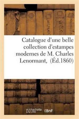 Catalogue d'Une Belle Collection d'Estampes Modernes de M. Charles Lenormant, de Sans Auteur