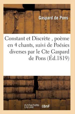 Constant Et Discrète, Poème En 4 Chants, Suivi de Poésies Diverses de De Pons-G