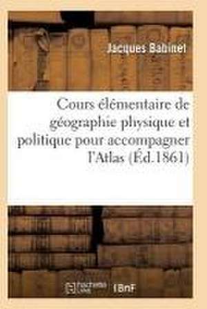 Cours Élémentaire de Géographie Physique Et Politique Pour Accompagner l'Atlas de Babinet-J