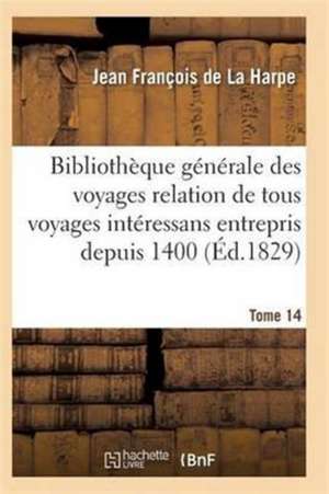 Bibliothèque Générale Relation de Tous Les Voyages Intéressans Entrepris Depuis 1400 Série 1 T14 de de la Harpe-J