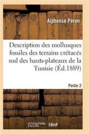 Description Des Mollusques Fossiles Des Terrains Crétacés Sud Des Hauts-Plateaux de la Tunisie Pa2 de Peron-A