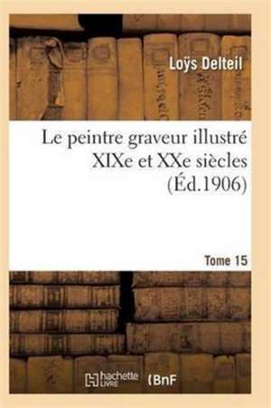 Le Peintre Graveur Illustré (Xixe Et Xxe Siècles). Tome 15 de Delteil-L