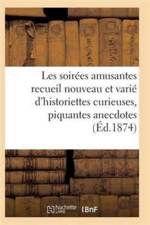 Les Soirées Amusantes Recueil Nouveau Et Varié d'Historiettes Curieuses, Piquantes Anecdotes de Sans Auteur