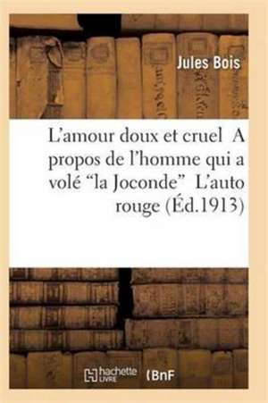 L'Amour Doux Et Cruel a Propos de l'Homme Qui a Volé La Joconde l'Auto Rouge 2e Éd de Bois-J