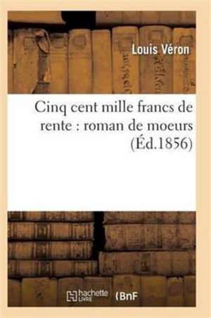 Cinq Cent Mille Francs de Rente: Roman de Moeurs de Veron-L