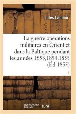 La Guerre, Histoire Complète Des Opérations Militaires En Orient Et Dans La Baltique T01 de Ladimir-J