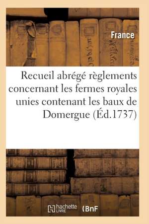 Recueil Abrégé Des Règlements Concernant Les Fermes Royales Unies Contenant Les Baux de Domergue de France