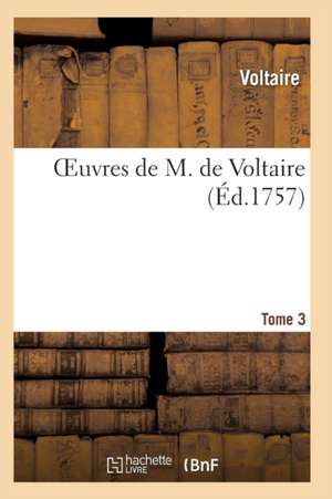 Oeuvres de M. de Voltaire. Tome 3 de Voltaire