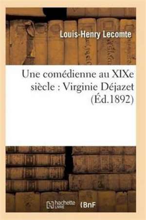 Une Comédienne Au XIXe Siècle: Virginie Déjazet: Étude Biographique Et Critique de Lecomte-L-H